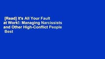 [Read] It's All Your Fault at Work!: Managing Narcissists and Other High-Conflict People  Best