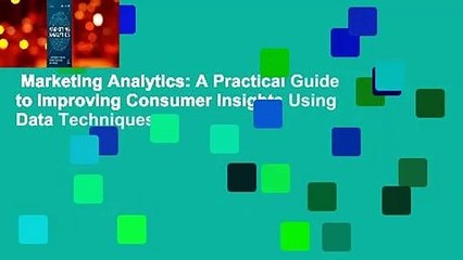 Marketing Analytics: A Practical Guide to Improving Consumer Insights Using Data Techniques