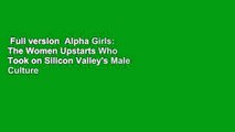 Full version  Alpha Girls: The Women Upstarts Who Took on Silicon Valley's Male Culture and Made