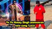 Yo Yo Honey Singh announces new song 'Loca