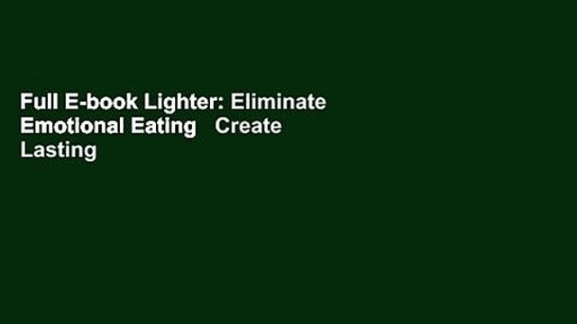 Full E-book Lighter: Eliminate Emotional Eating Create Lasting and Healthy Habits to Lose