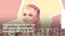 Britney Spears Broke Her Metatarsal Bone While Dancing—What Is That?