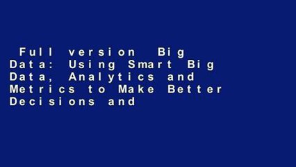 Full version  Big Data: Using Smart Big Data, Analytics and Metrics to Make Better Decisions and