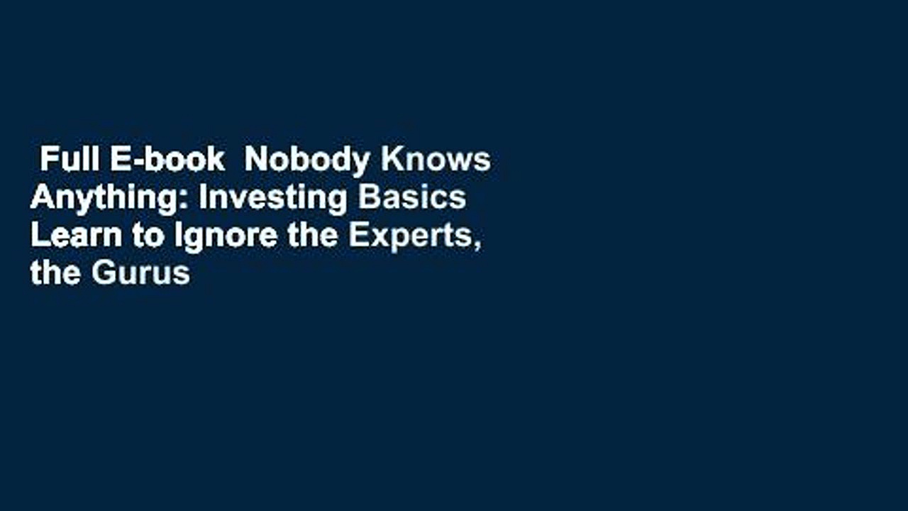 Full E-book  Nobody Knows Anything: Investing Basics Learn to Ignore the Experts, the Gurus and