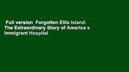 Full version  Forgotten Ellis Island: The Extraordinary Story of America s Immigrant Hospital