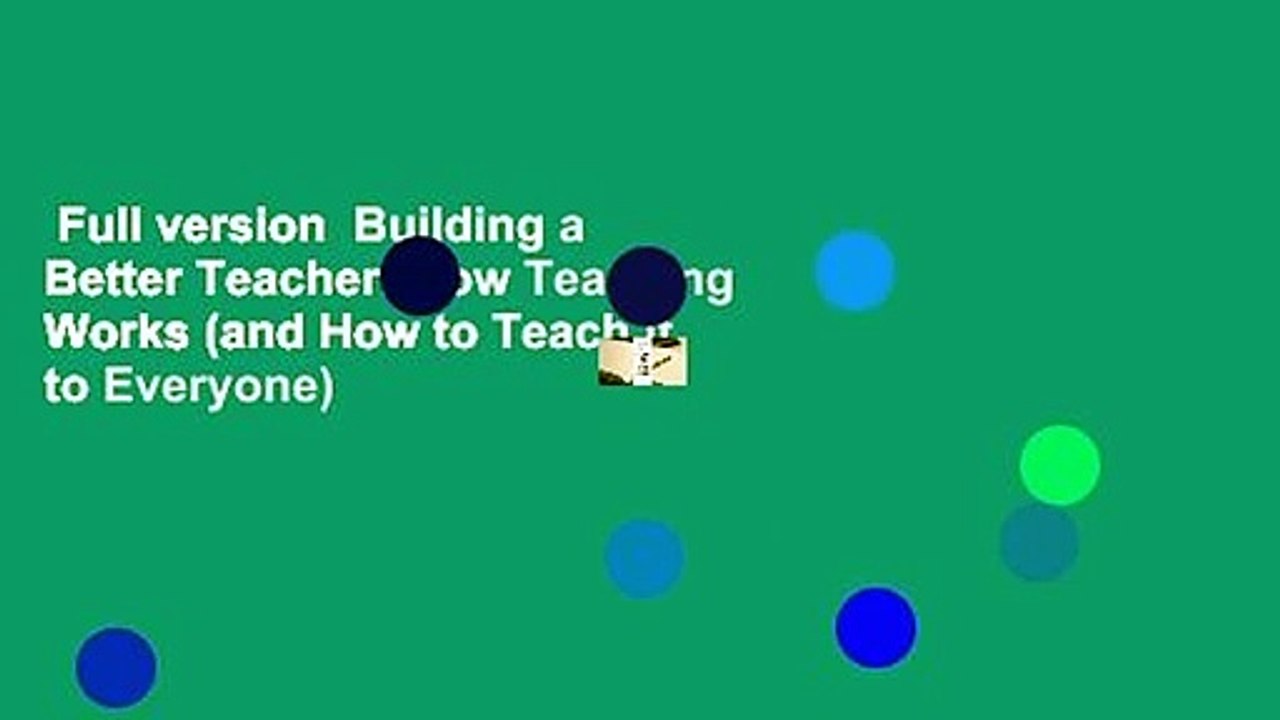 Full version  Building a Better Teacher: How Teaching Works (and How to Teach It to Everyone)
