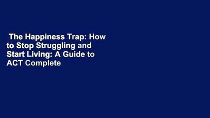 The Happiness Trap: How to Stop Struggling and Start Living: A Guide to ACT Complete