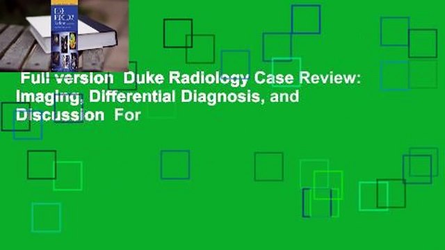 Full version Duke Radiology Case Review: Imaging, Differential Diagnosis, and Discussion For