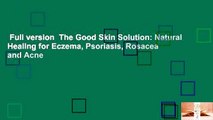 Full version  The Good Skin Solution: Natural Healing for Eczema, Psoriasis, Rosacea and Acne