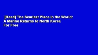 [Read] The Scariest Place in the World: A Marine Returns to North Korea  For Free