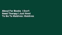 About For Books  I Don't Need Therapy I Just Need To Go To Maldives: Maldives Travel Journal-