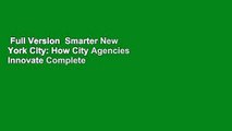 Full Version  Smarter New York City: How City Agencies Innovate Complete