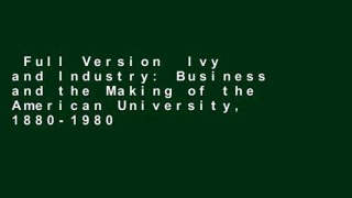 Full Version  Ivy and Industry: Business and the Making of the American University, 1880-1980