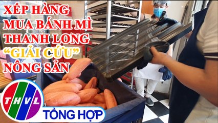 Xếp hàng mua bánh mì thanh long “giải cứu” nông sản