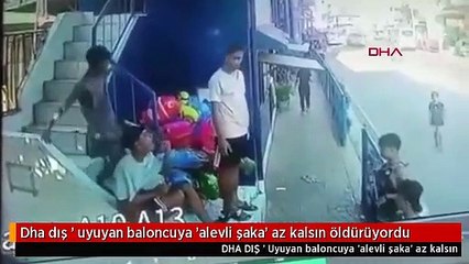 Dha dış ' uyuyan baloncuya 'alevli şaka' az kalsın öldürüyordu