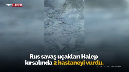 Rus savaş uçakları Halep kırsalında 2 hastaneyi vurdu