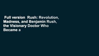 Full version  Rush: Revolution, Madness, and Benjamin Rush, the Visionary Doctor Who Became a