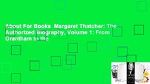 About For Books  Margaret Thatcher: The Authorized Biography, Volume 1: From Grantham to the