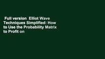 Full version  Elliot Wave Techniques Simplified: How to Use the Probability Matrix to Profit on