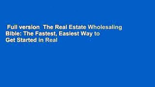 Full version  The Real Estate Wholesaling Bible: The Fastest, Easiest Way to Get Started in Real