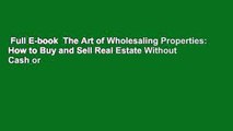 Full E-book  The Art of Wholesaling Properties: How to Buy and Sell Real Estate Without Cash or