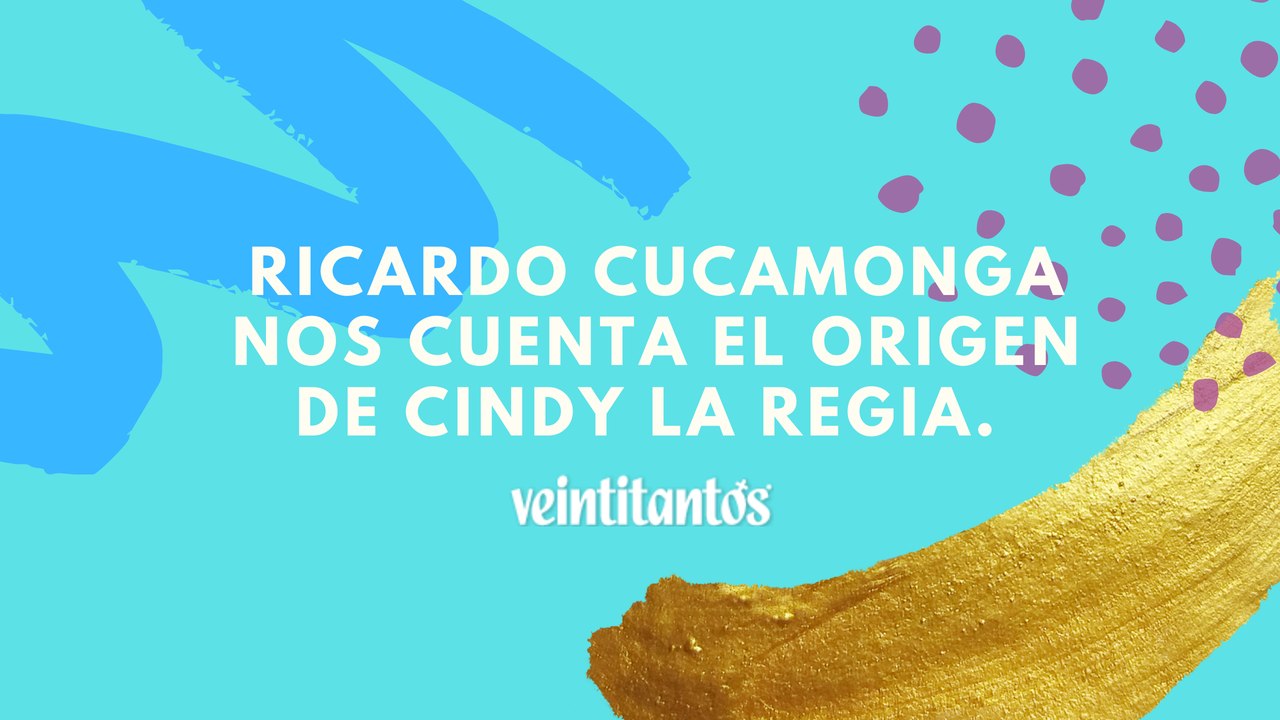 Ricardo Cucamonga nos cuenta el origen de Cindy la Regia.