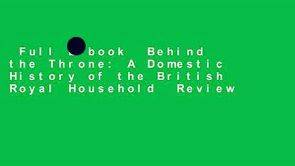 Full E-book  Behind the Throne: A Domestic History of the British Royal Household  Review