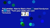 Full version  How to Start a Home-Based Handyman Business: *Turn your skills into cash *Schedule