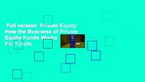 Full version  Private Equity: How the Business of Private Equity Funds Works  For Kindle