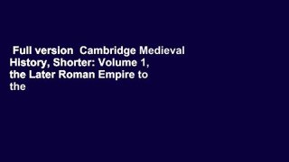 Full version  Cambridge Medieval History, Shorter: Volume 1, the Later Roman Empire to the