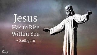 Jesus Has to Rise Within You – Sadhguru