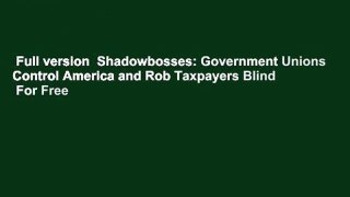 Full version  Shadowbosses: Government Unions Control America and Rob Taxpayers Blind  For Free