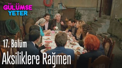 Bütün aksiliklere rağmen... - Gülümse Yeter 17. Bölüm