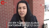 250 bin TL’lik dava açarak doktordan şikayetçi oldu