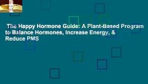 The Happy Hormone Guide: A Plant-Based Program to Balance Hormones, Increase Energy, & Reduce PMS