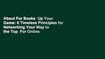 About For Books  Up Your Game: 6 Timeless Principles for Networking Your Way to the Top  For Online
