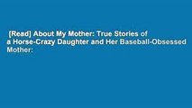 [Read] About My Mother: True Stories of a Horse-Crazy Daughter and Her Baseball-Obsessed Mother: