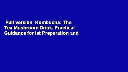 Full version  Kombucha: The Tea Mushroom Drink. Practical Guidance for Ist Preparation and