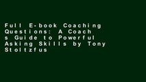 Full E-book Coaching Questions: A Coach s Guide to Powerful Asking Skills by Tony Stoltzfus