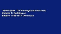 Full E-book  The Pennsylvania Railroad, Volume 1: Building an Empire, 1846-1917 (American
