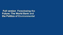 Full version  Foreclosing the Future: The World Bank and the Politics of Environmental