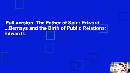 Full version  The Father of Spin: Edward L.Bernays and the Birth of Public Relations: Edward L.