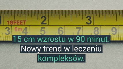 15 cm wzrostu w 90 minut. Nowy trend w leczeniu kompleksów.