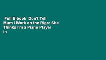 Full E-book  Don't Tell Mum I Work on the Rigs: She Thinks I'm a Piano Player in a Whorehouse