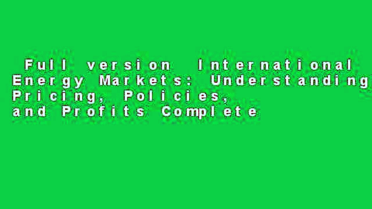 Full version  International Energy Markets: Understanding Pricing, Policies, and Profits Complete