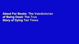 About For Books  The Valedictorian of Being Dead: The True Story of Dying Ten Times to Live  For