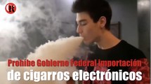 Prohíbe Gobierno Federal importación de cigarros electrónicos