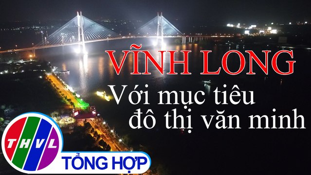 Chuyên đề Xây dựng Đảng: Vĩnh Long với mục tiêu đô thị văn minh
