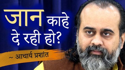 जान काहे दे रही हो? || आचार्य प्रशांत (2019)