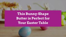 This Bunny-Shape Butter is Perfect for Your Easter Table